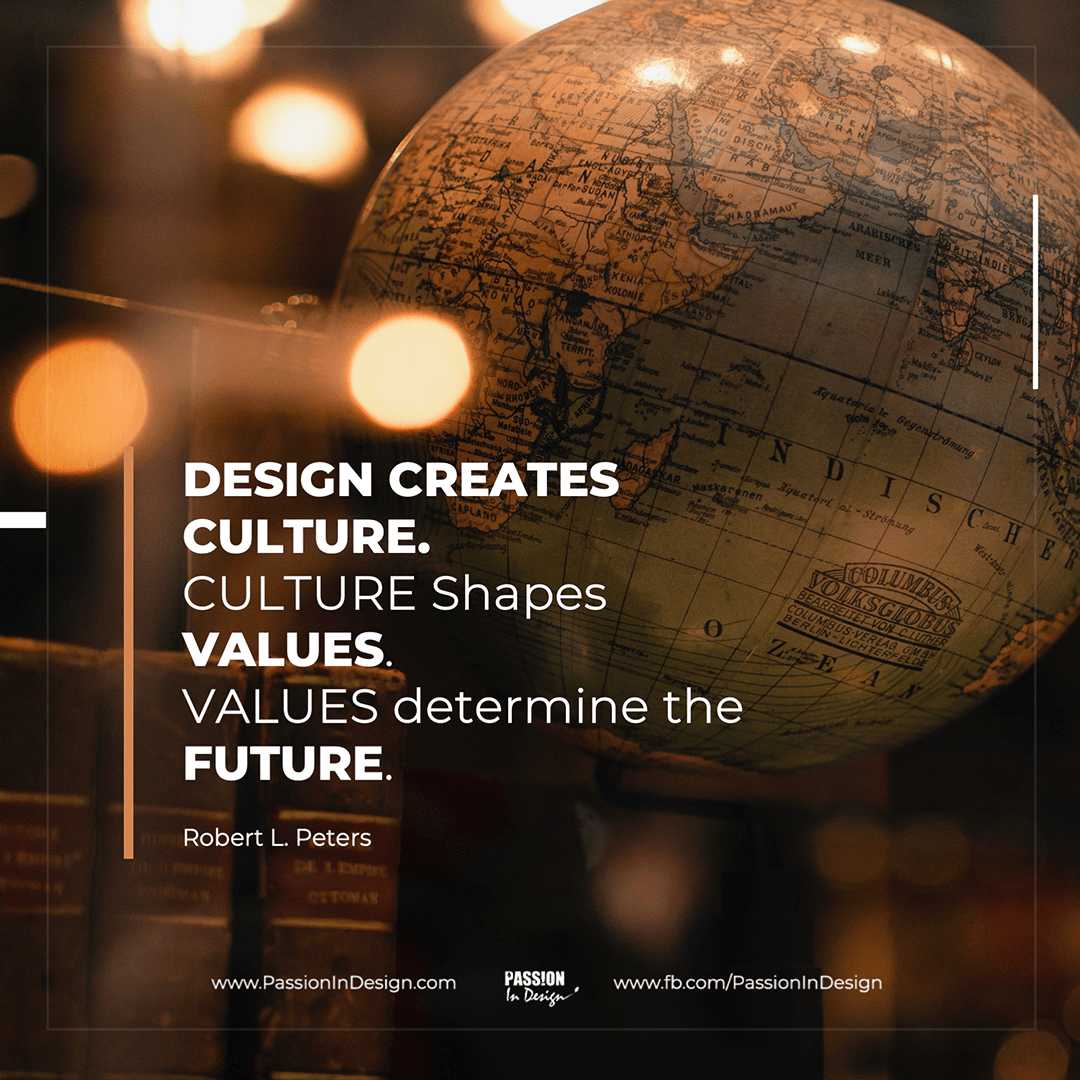 Design creates culture. Culture shapes values. Values determine the future. - Robert L. Peters