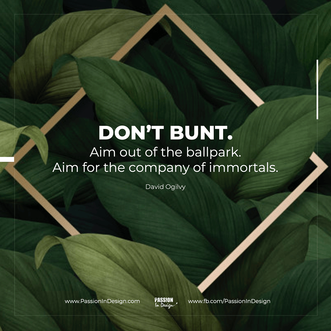 Don’t bunt. Aim out of the ballpark. Aim for the company of immortals. - David Ogilvy