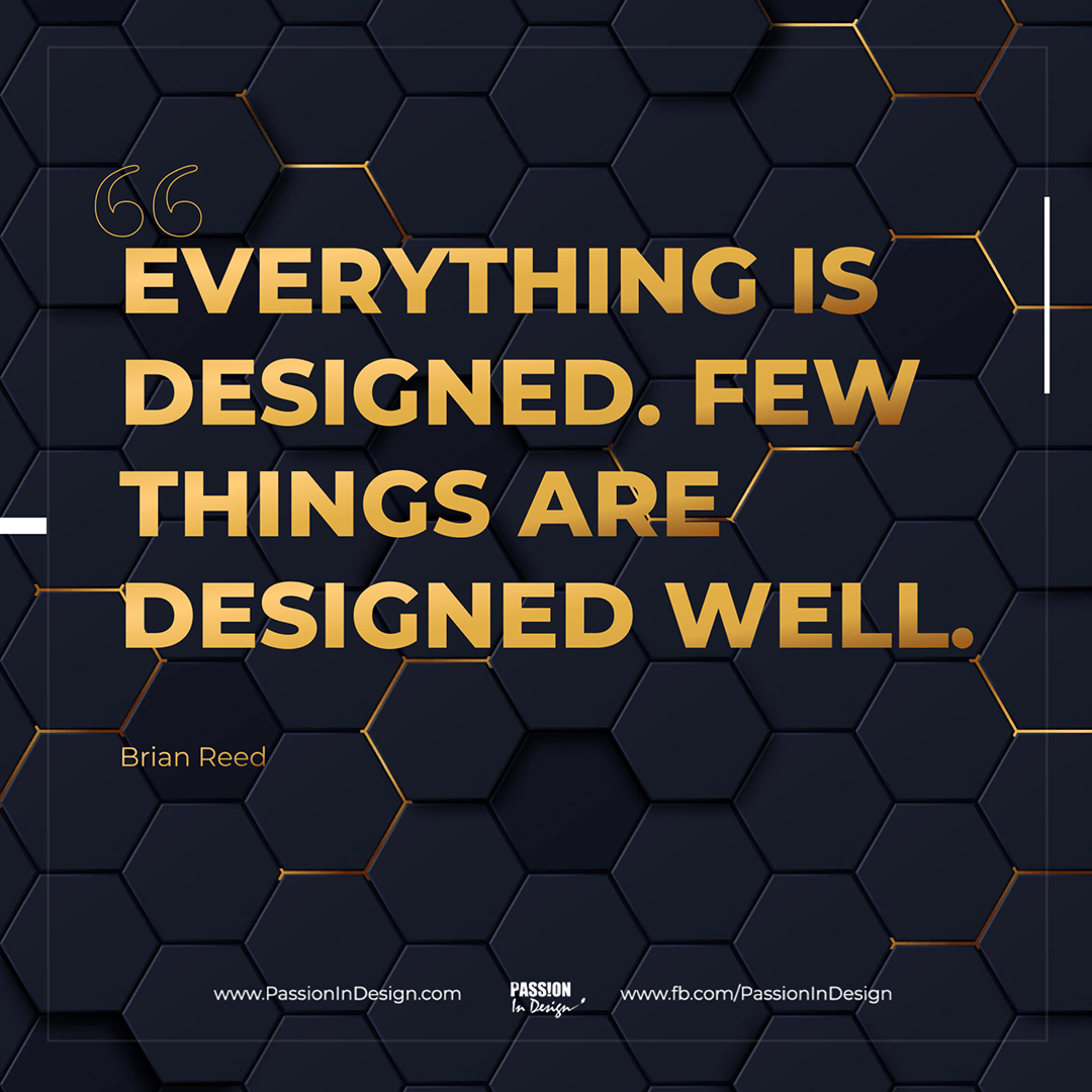 Everything is designed. Few things are designed well. - Brian Reed