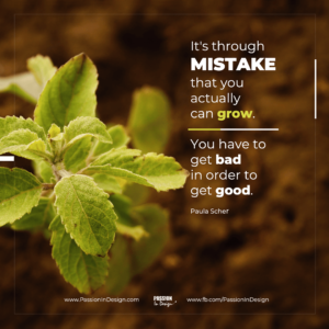 It's through mistakes that you actually can grow. You have to get bad in order to get good. - Paula Scher