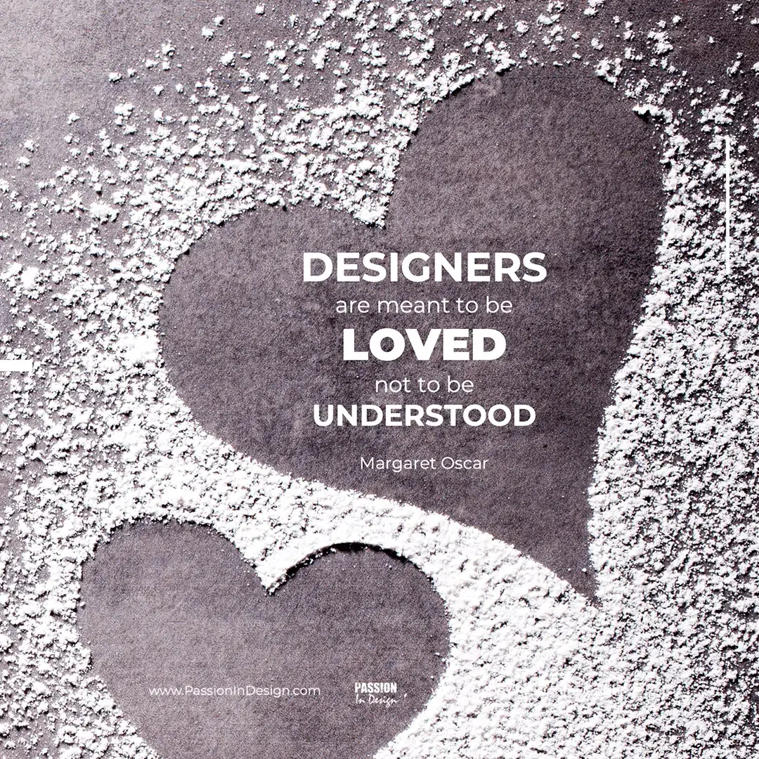 Designers are meant to be loved, not to be understood. - Margaret Oscar